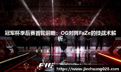 冠军杯季后赛首轮前瞻:OG对阵FaZe的技战术解析